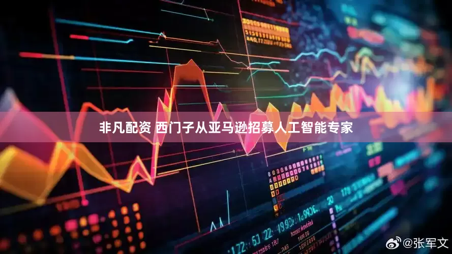 非凡配资 西门子从亚马逊招募人工智能专家