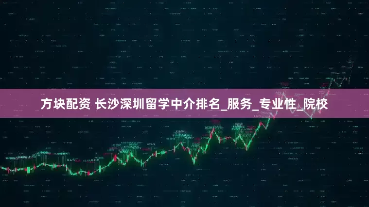 方块配资 长沙深圳留学中介排名_服务_专业性_院校