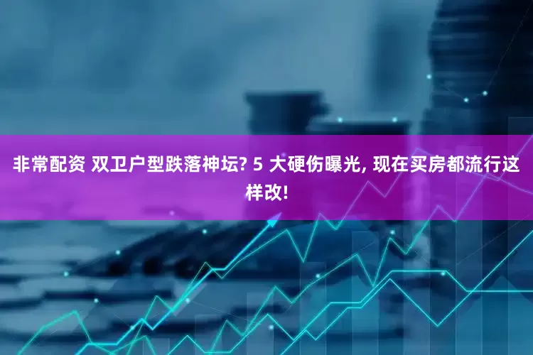非常配资 双卫户型跌落神坛? 5 大硬伤曝光, 现在买房都流行这样改!