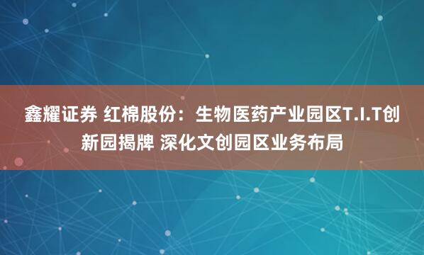 鑫耀证券 红棉股份：生物医药产业园区T.I.T创新园揭牌 深化文创园区业务布局
