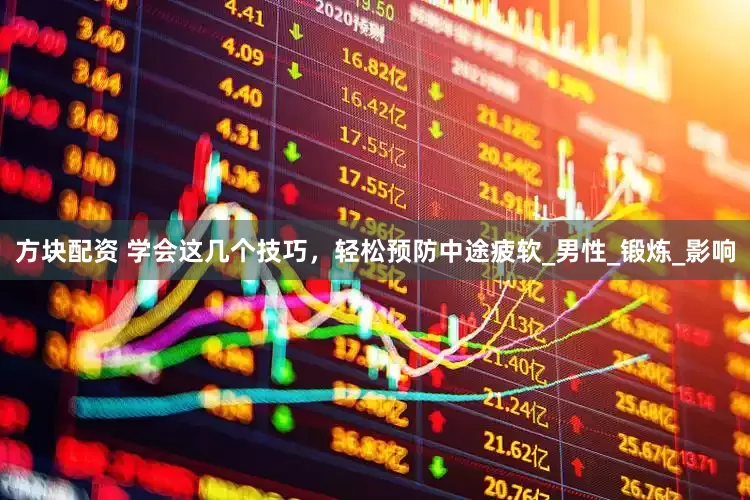 方块配资 学会这几个技巧，轻松预防中途疲软_男性_锻炼_影响