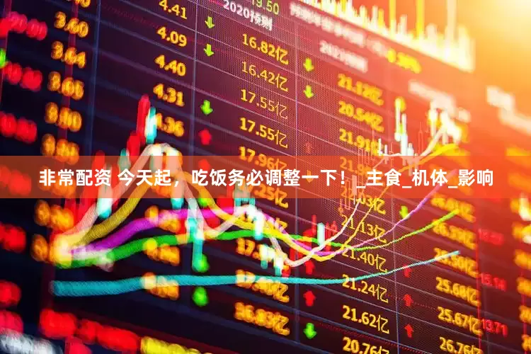 非常配资 今天起，吃饭务必调整一下！_主食_机体_影响