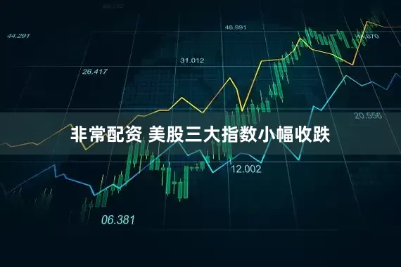 非常配资 美股三大指数小幅收跌