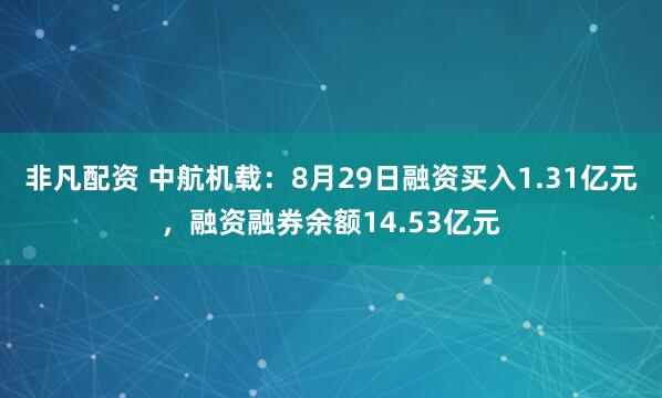 非凡配资 中航机载:8月29日融资买入1.31亿元,融资融券余额14.53亿元