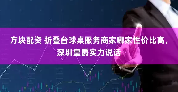 方块配资 折叠台球桌服务商家哪家性价比高,深圳皇爵实力说话