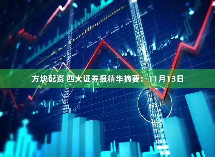 方块配资 四大证券报精华摘要：11月13日